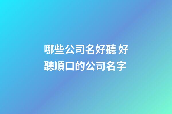 哪些公司名好聽 好聽順口的公司名字-第1張-公司起名-玄機(jī)派